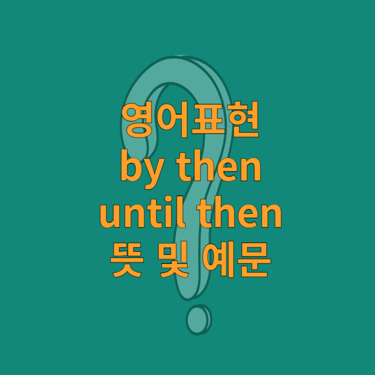 영어표현 by then, until then 뜻 및 예문 : 네이버 블로그