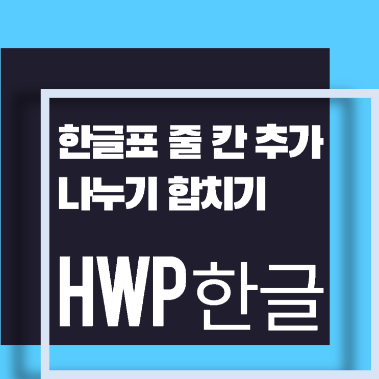 [HWP] 한글표 줄 칸 삽입 추가 나누기 합치기 : 네이버 블로그