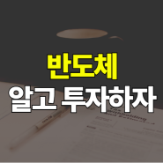 반도체, 알고 투자합시다(ft.IDM, 팹리스, 칩리스, 파운드리, OSAT 시스템반도체 메모리반도체)