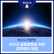 부산시·천문연, 부산샛(BusanSat) 공동활용을 위한 업무협약 체결