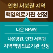 인천나은병원, 인천 서북권 지역책임의료기관으로 선정!