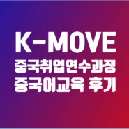 K-MOVE 중국 해외취업연수과정 16기 중국어 교육 후기