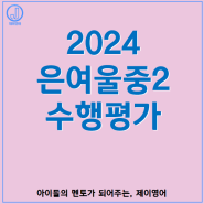 [은여울중2] 2024 은여울중2 1학기 수행평가 안내