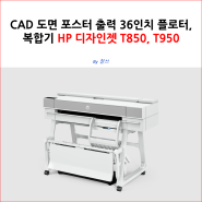 CAD 도면 포스터 출력 36인치 플로터, 복합기 HP 디자인젯 T850, T950