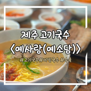 [예사랑(예소담)] 제주 현지인 고기국수 함덕 맛집 / 내돈내산