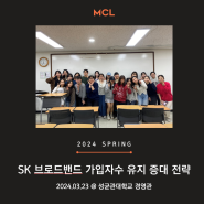 2024년 3월 23일 MCL 정규세션 :: SK 브로드밴드 가입자 수 유지 및 증대 전략 @성균관대학교 경영관