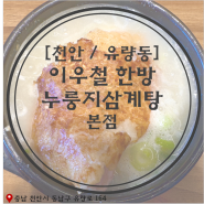 [천안/유량동]찐맛탱 삼계탕, 이우철 한방누룽지삼계탕 본점