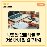 부동산 경매 낙찰 후 처리해야 할 일 7가지 (소유권 이전부터 명도까지)