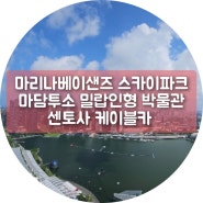 [싱가포르] 마리나 베이샌즈 스카이파크, 마담투소 밀랍인형 박물관, 센토사섬 케이블카