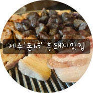 [제주]제주 '돈65' 흑돼지 맛집, 고기가 정말 예술이었던 곳