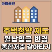 주택청약제도 달라지는 점 정리하기_ 월납입금 상향. 종합저축 갈아타기 허용