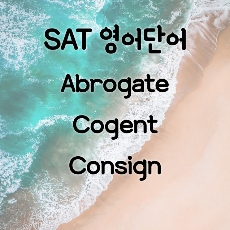 [SAT 영어단어] Abrogate/Cogent /Consign /설득력있는 영어로/ 폐지하다/ : 네이버 블로그
