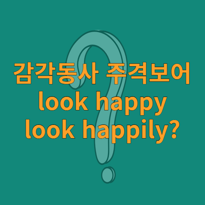 감각동사 주격보어 look happy, look happily? : 네이버 블로그