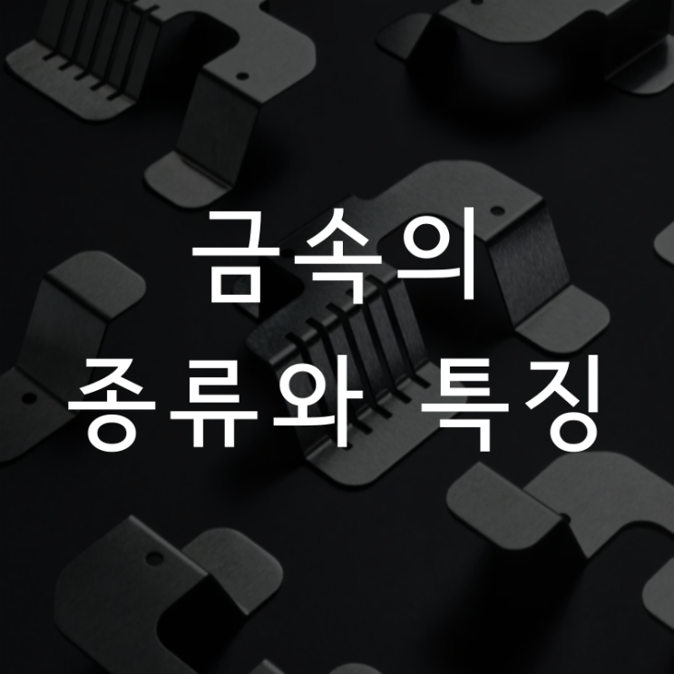 다양한 금속의 종류와 특징 정리 : 네이버 블로그