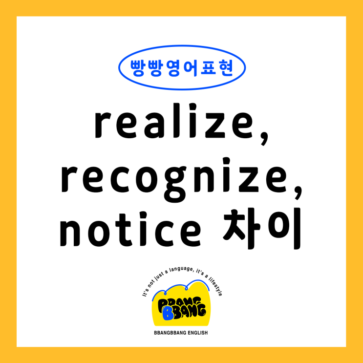 [빵빵영어표현] realize, recognize, notice 뉘앙스 차이 : 네이버 블로그