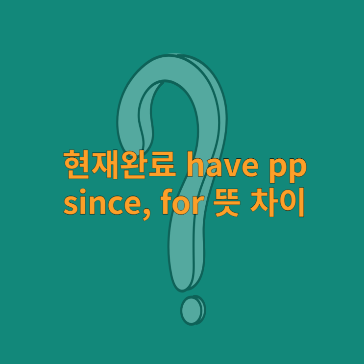 현재완료 have pp / since, for 뜻 차이 : 네이버 블로그