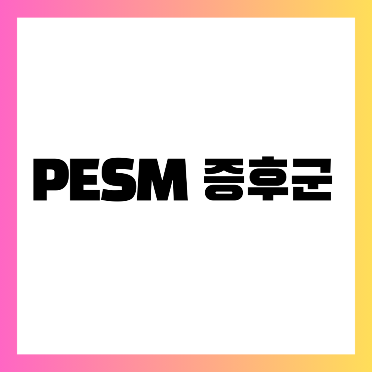 PESM 증후군: 원인, 증상, 진단 및 치료 방법 : 네이버 블로그