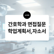 간호학과 면접 질문, 학업계획서, 자소서의 모든 것(학부/대학원)