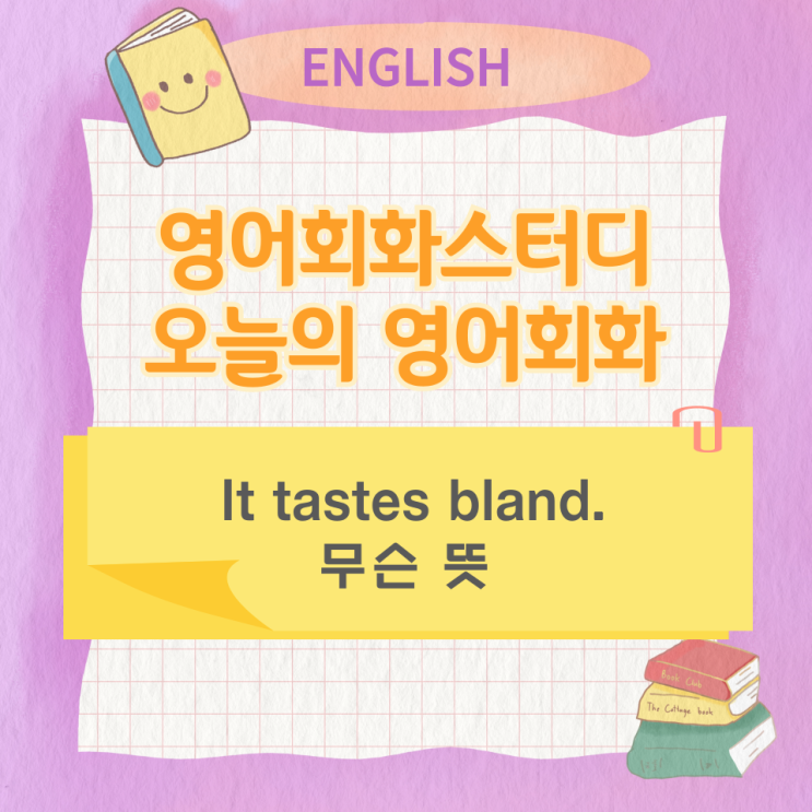 오늘의 영어회화스터디 It tastes bland. 무슨 뜻 : 네이버 블로그