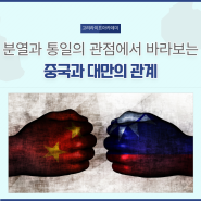 [고려라이프아카데미 6기] 분열과 통일의 관점에서 바라보는 중국과 대만의 관계