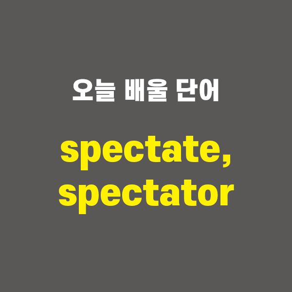 spectate, spectator - 영어단어 외우는 법, 어원학습, 어원, 수능필수단어 : 네이버 블로그