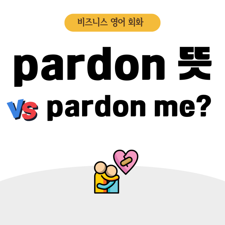 비즈니스 영어 회화 pardon 뜻, pardon me 완전 정복 : 네이버 블로그