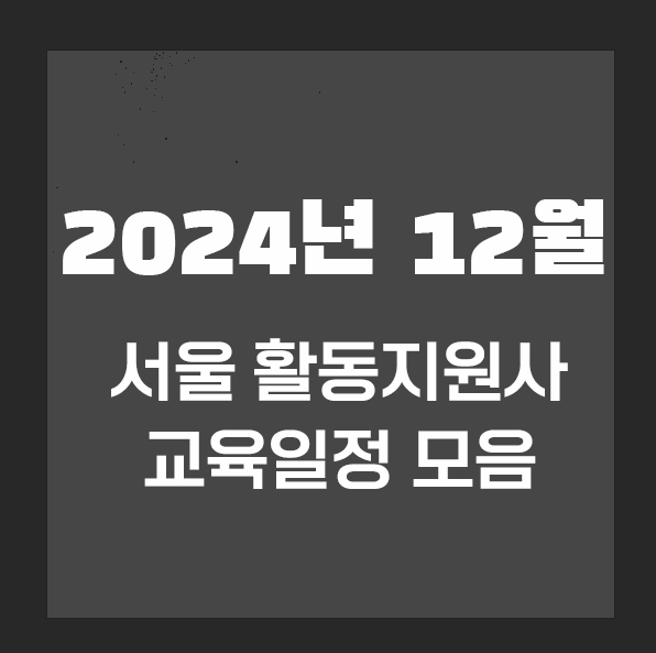 2024년 12월 서울 활동지원사 양성 교육 일정 모음 네이버 블로그