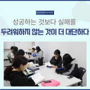 [청주라이프아카데미 6기] 성공하는 것보다 실패를 두려워하지 않는 것이 더 대단하다.