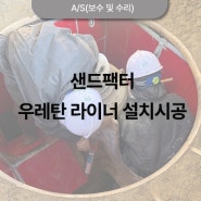 ★공사명 : 샌드팩터(MVSI-4400) 우레탄 라이너 설치 시공