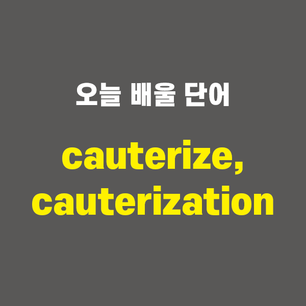 cauterize, cauterization - 영어단어 외우는 법, 어원학습, 어원, 수능필수단어 : 네이버 블로그