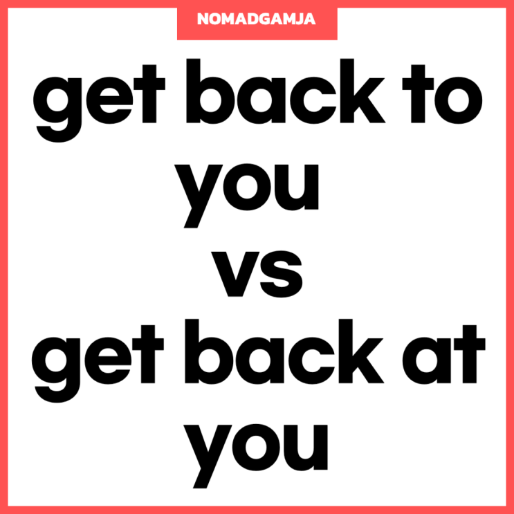 [비슷한데 헷갈리는 영어표현] get back to you vs get back at you 비교해보기 : 네이버 블로그