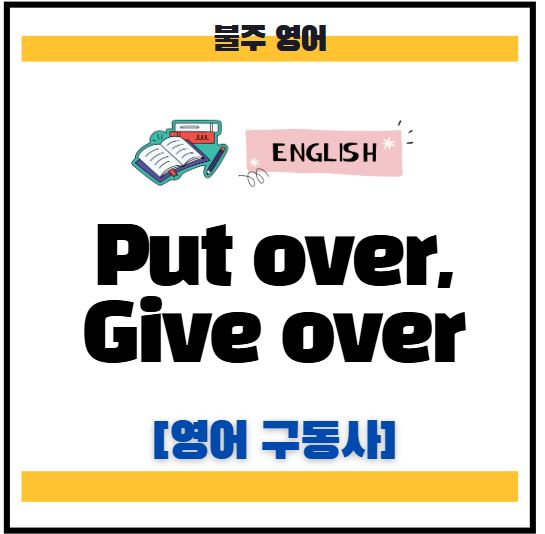 Put over, Give over - 미국 주식 분석 및 영어 뉴스 공부에 필요한 영어 구동사 : 네이버 블로그