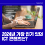 2024년 가장 인기 있었던 ICT 콘텐츠는?