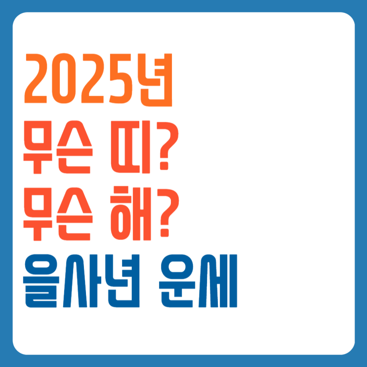 2025년 무슨 해 무슨 띠? 을사년 띠별 운세 을사년띠 네이버 블로그