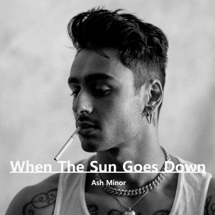 When The Sun Goes Down by Ash Minor 가사 해석 뜻 번역 뮤직비디오 : 네이버 블로그
