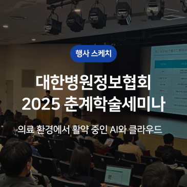 [행사스케치] 의료 환경과 기술의 접점, 대한병원정보협회 2025 춘계학술세미나