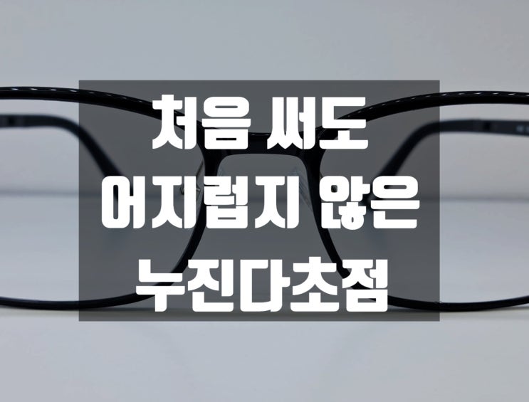 처음 써도 어지럽지 않은 누진다초점 원주 고안경 : 네이버 블로그