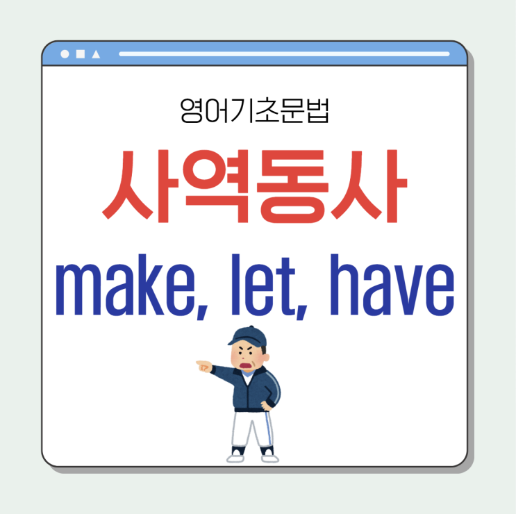 사역동사 뜻과 make, let, have 예문 및 해석 (영어회화 연습) : 네이버 블로그