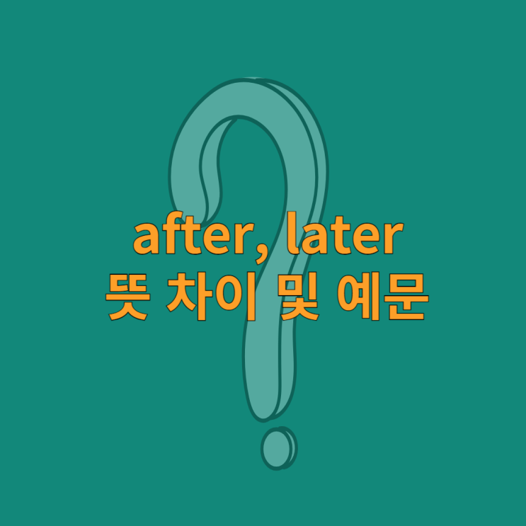 after, later 뜻 차이 및 예문 : 네이버 블로그