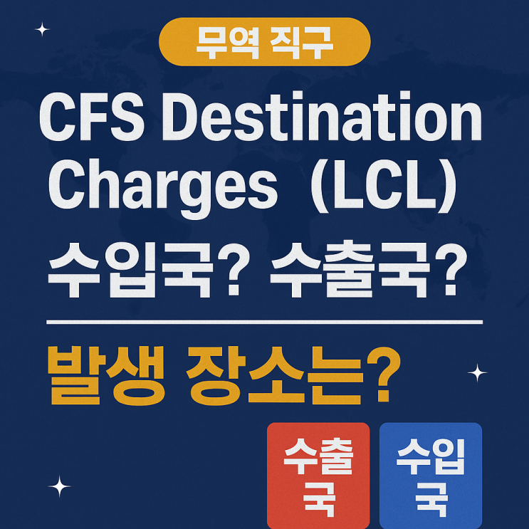 🚢 CFS Destination Charges(LCL) 뜻과 발생 장소는? 수입국인지 수출국인지 쉽게 정리! : 네이버 블로그