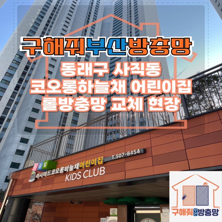 부산방충망업체 부산 동래구 사직동 아시아드코오롱하늘채 어린이집 롤방충망 교체 현장
