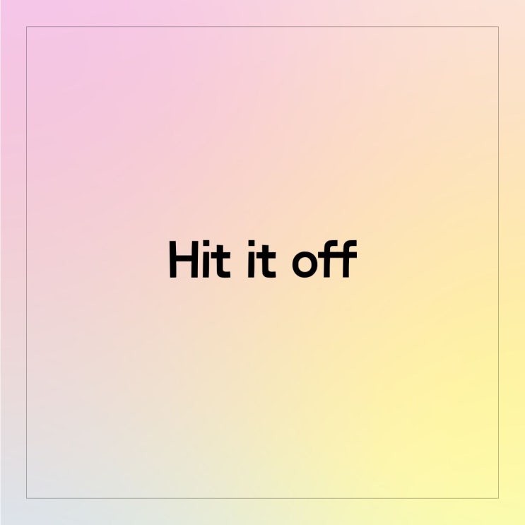 'Hit it off' 뜻, 예문, 비슷한 표현(+활용tip) : 네이버 블로그
