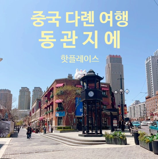 중국 다롄 여행 대표 핫플레이스 대련의 성수 동관지에 가볼만한 곳 추천 : 네이버 블로그
