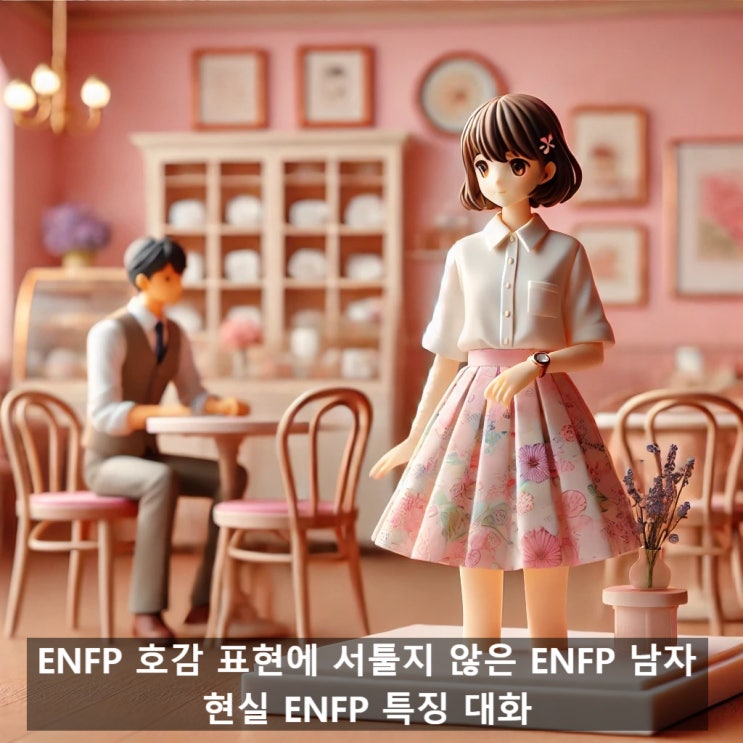 ENFP 호감 표현에 서툴지 않은 ENFP 남자, 현실 ENFP 특징 대화 : 네이버 블로그