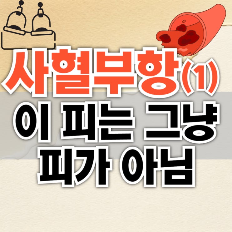 사혈부항 1편: 부항으로 어혈제거 이 피는 그냥 피가 아님 : 네이버 블로그
