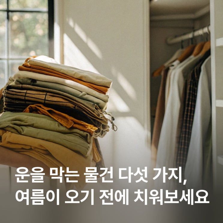 운을 막는 물건 다섯 가지, 여름이 오기 전에 치워보세요 : 네이버 블로그