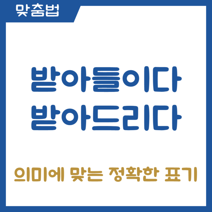 받아들이다 받아드리다 의미에 맞는 정확한 표기법 : 네이버 블로그