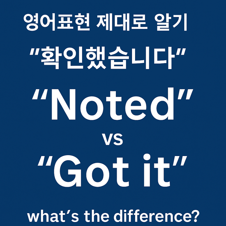 📌 “Got it.”은 가볍고, “Noted.”는 차갑다 – 리더가 구분해야 할 영어 '확인'표현! : 네이버 블로그