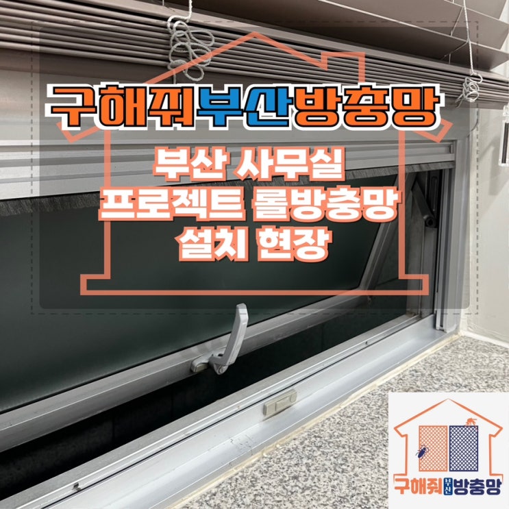 부산방충망 부산 롤방충망 설치는 이렇게!! 상가 사무실 프로젝트 롤방충망 설치 현장