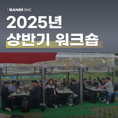 2025년 상반기 반디에스앤씨 워크숍 후기(feat.연차)